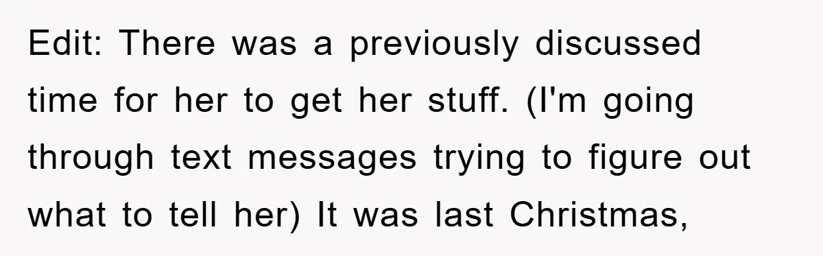 Edit: There was a previously discussed time for her to get her stuff. (I'm going through text messages trying to figure out what to tell her) It was last Christmas,