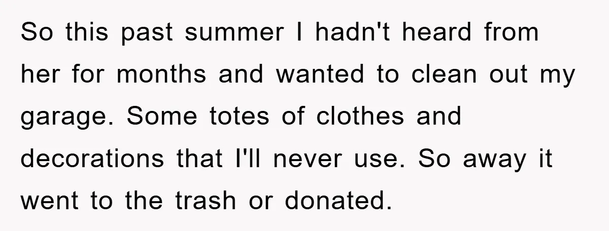 So this past summer I hadn't heard from her for months and wanted to clean out my garage. Some totes of clothes and decorations that I'll never use. So away...