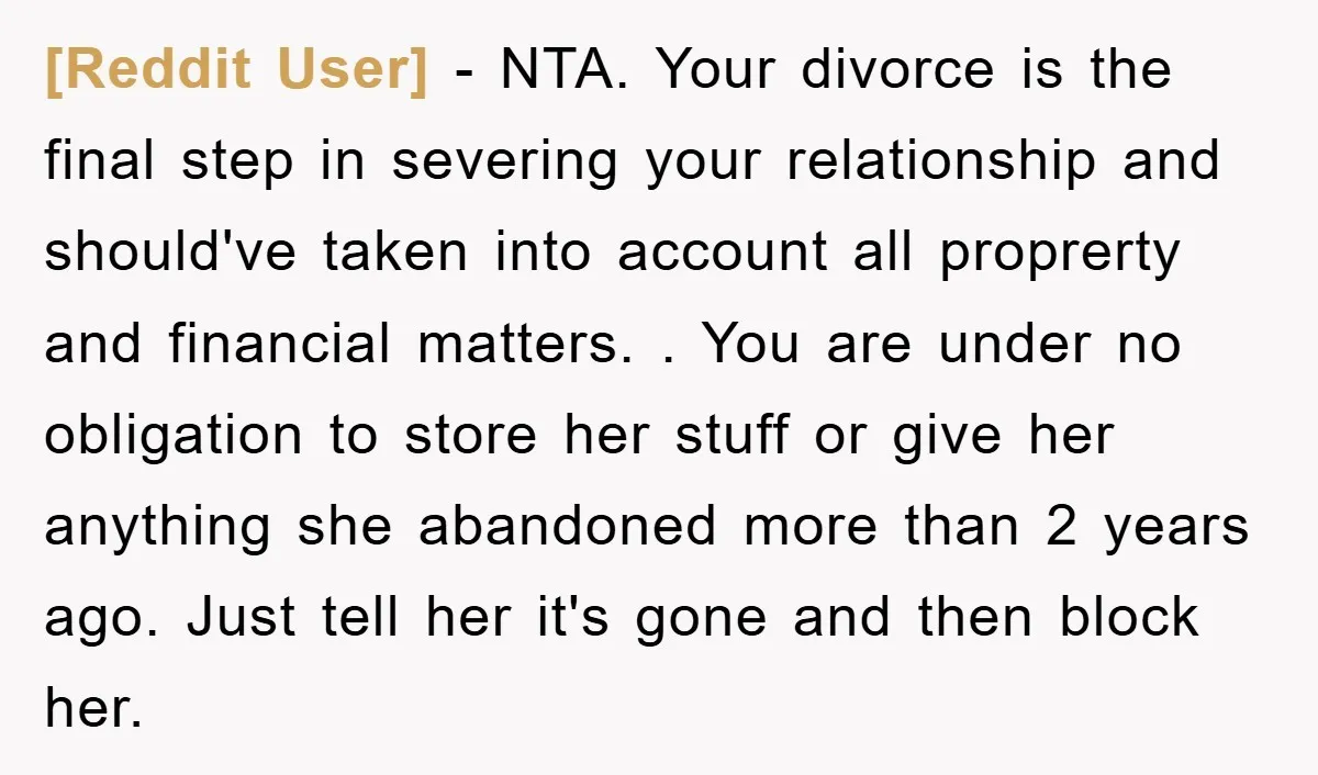 [Reddit User] − NTA. Your divorce is the final step in severing your relationship and should've taken into account all proprerty and financial matters. . You are under no obligation...