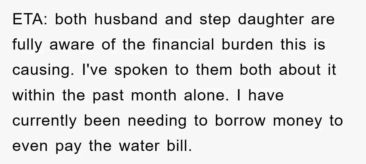 ETA: both husband and step daughter are fully aware of the financial burden this is causing. I've spoken to them both about it within the past month alone. I have...
