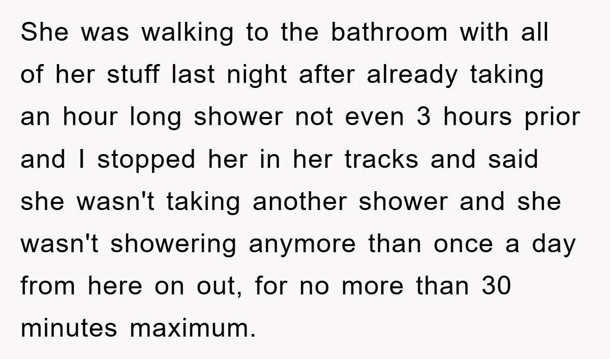 She was walking to the bathroom with all of her stuff last night after already taking an hour long shower not even 3 hours prior and I stopped her in...