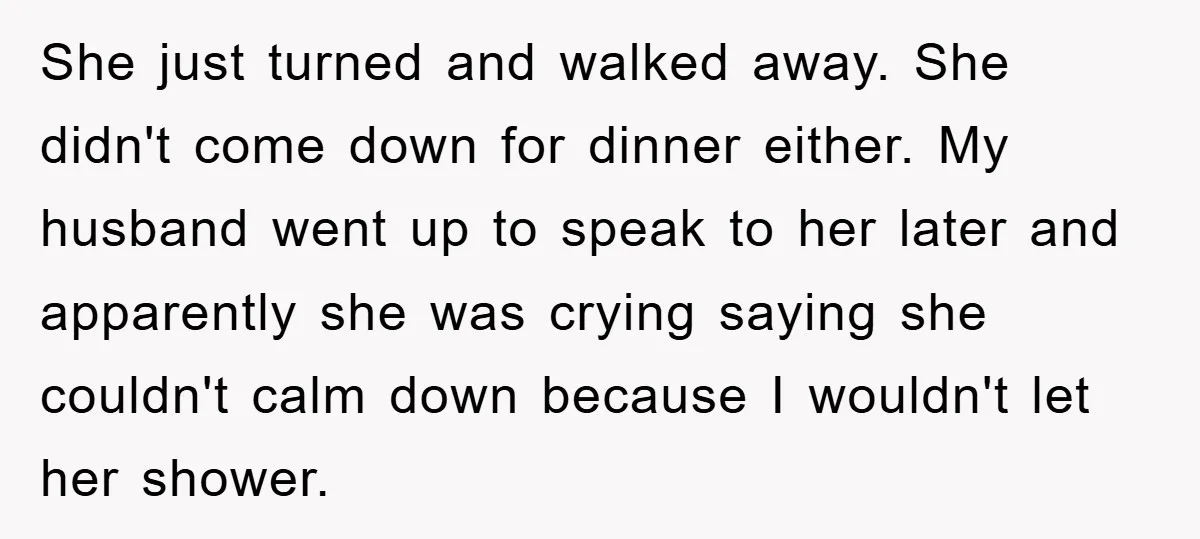 She just turned and walked away. She didn't come down for dinner either. My husband went up to speak to her later and apparently she was crying saying she couldn't...