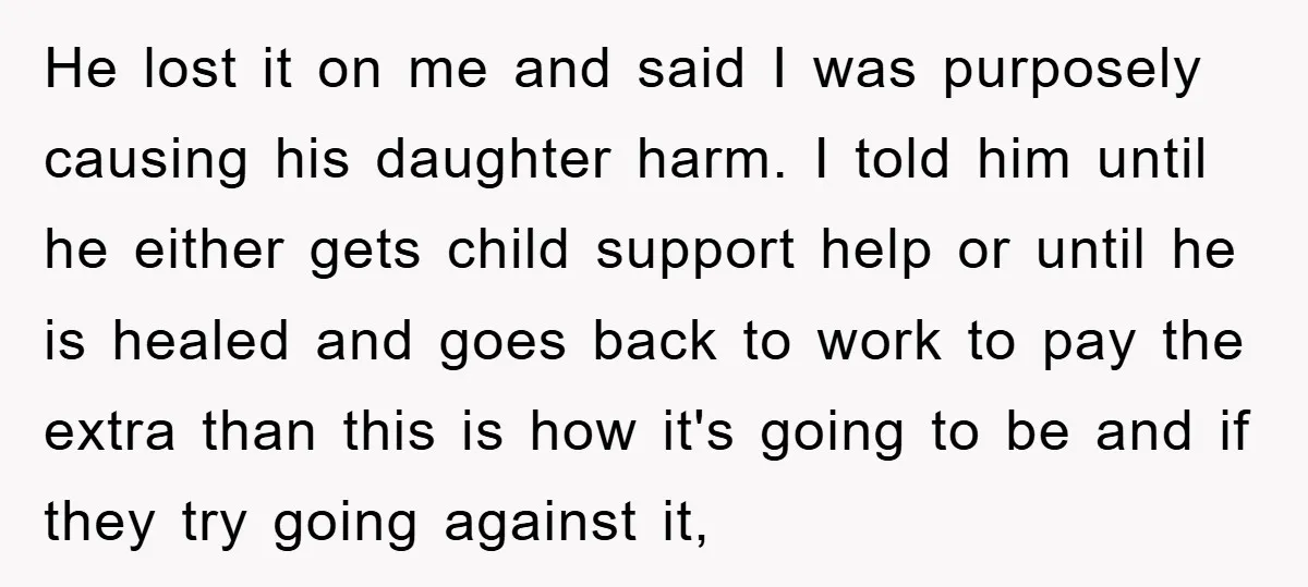He lost it on me and said I was purposely causing his daughter harm. I told him until he either gets child support help or until he is healed and...