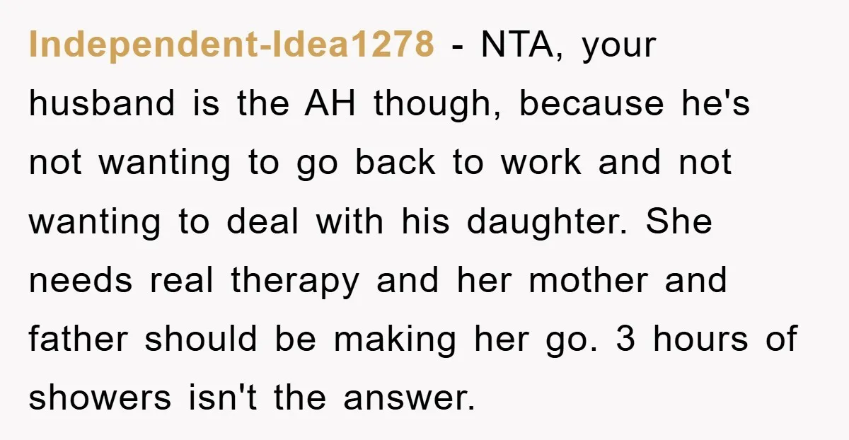 Independent-Idea1278 − NTA, your husband is the AH though, because he's not wanting to go back to work and not wanting to deal with his daughter. She needs real therapy...