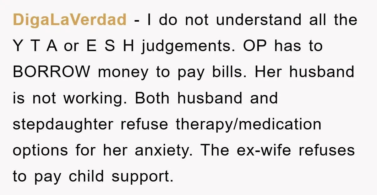 DigaLaVerdad − I do not understand all the Y T A or E S H judgements. OP has to BORROW money to pay bills. Her husband is not working. Both...