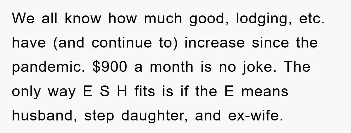We all know how much good, lodging, etc. have (and continue to) increase since the pandemic. $900 a month is no joke. The only way E S H fits is...