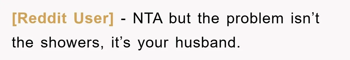 [Reddit User] − NTA but the problem isn’t the showers, it’s your husband.