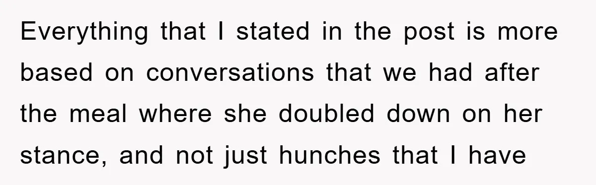 Everything that I stated in the post is more based on conversations that we had after the meal where she doubled down on her stance, and not just hunches that...