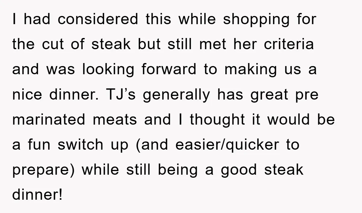 I had considered this while shopping for the cut of steak but still met her criteria and was looking forward to making us a nice dinner. TJ’s generally has great...