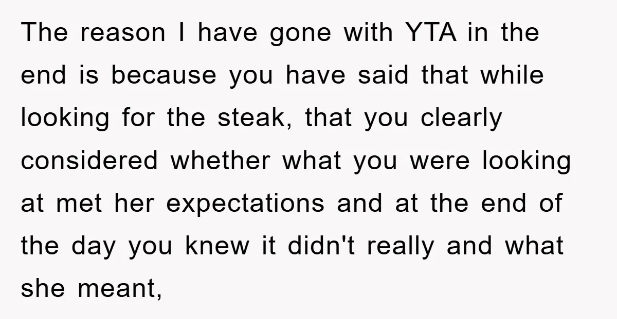 The reason I have gone with YTA in the end is because you have said that while looking for the steak, that you clearly considered whether what you were looking...