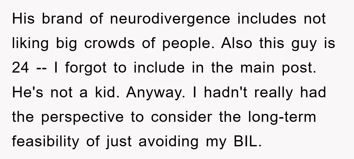 His brand of neurodivergence includes not liking big crowds of people. Also this guy is 24 -- I forgot to include in the main post. He's not a kid. Anyway....