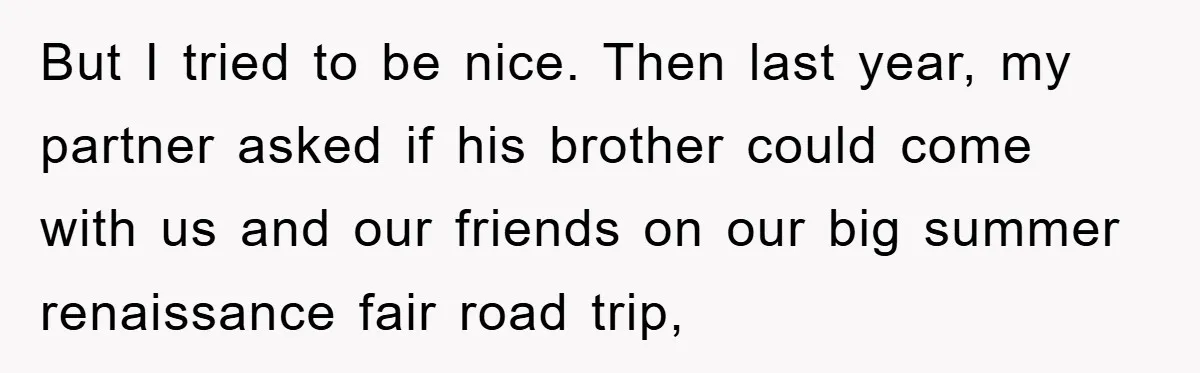 But I tried to be nice. Then last year, my partner asked if his brother could come with us and our friends on our big summer renaissance fair road trip,