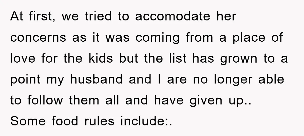 At first, we tried to accomodate her concerns as it was coming from a place of love for the kids but the list has grown to a point my husband...
