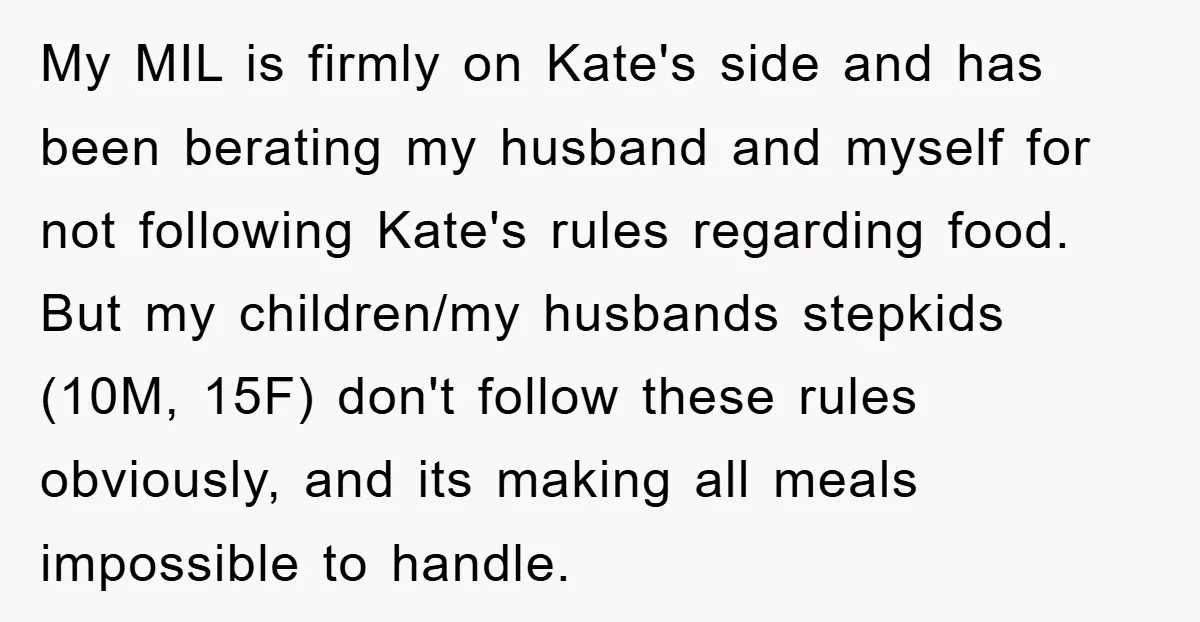 My MIL is firmly on Kate's side and has been berating my husband and myself for not following Kate's rules regarding food. But my children/my husbands stepkids (10M, 15F) don't...
