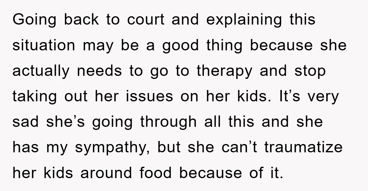 Going back to court and explaining this situation may be a good thing because she actually needs to go to therapy and stop taking out her issues on her kids....