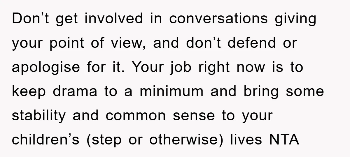 Don’t get involved in conversations giving your point of view, and don’t defend or apologise for it. Your job right now is to keep drama to a minimum and bring...