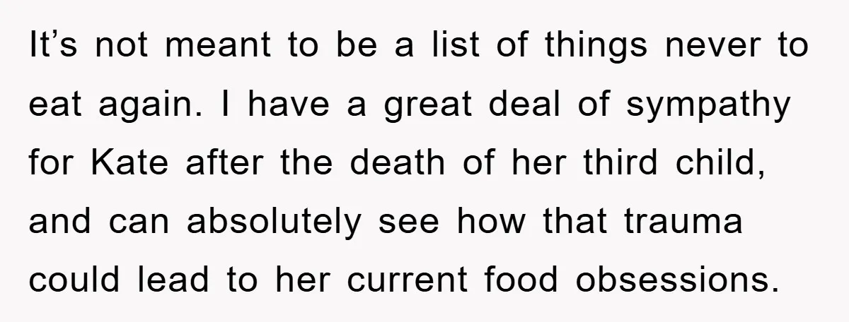 It’s not meant to be a list of things never to eat again. I have a great deal of sympathy for Kate after the death of her third child, and...