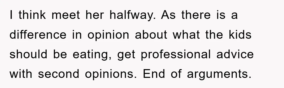 I think meet her halfway. As there is a difference in opinion about what the kids should be eating, get professional advice with second opinions. End of arguments.