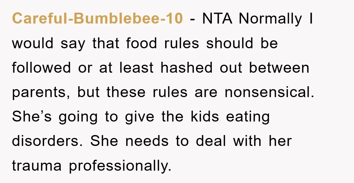 Careful-Bumblebee-10 − NTA Normally I would say that food rules should be followed or at least hashed out between parents, but these rules are nonsensical. She’s going to give the...
