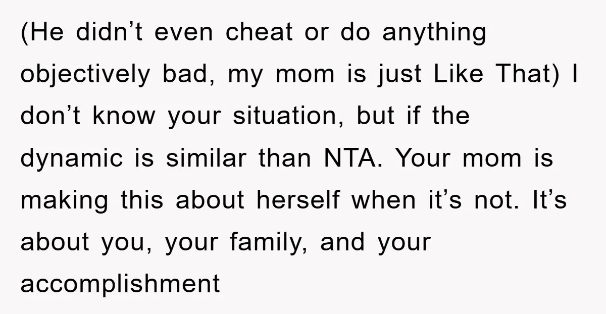 (He didn’t even cheat or do anything objectively bad, my mom is just Like That) I don’t know your situation, but if the dynamic is similar than NTA. Your mom...