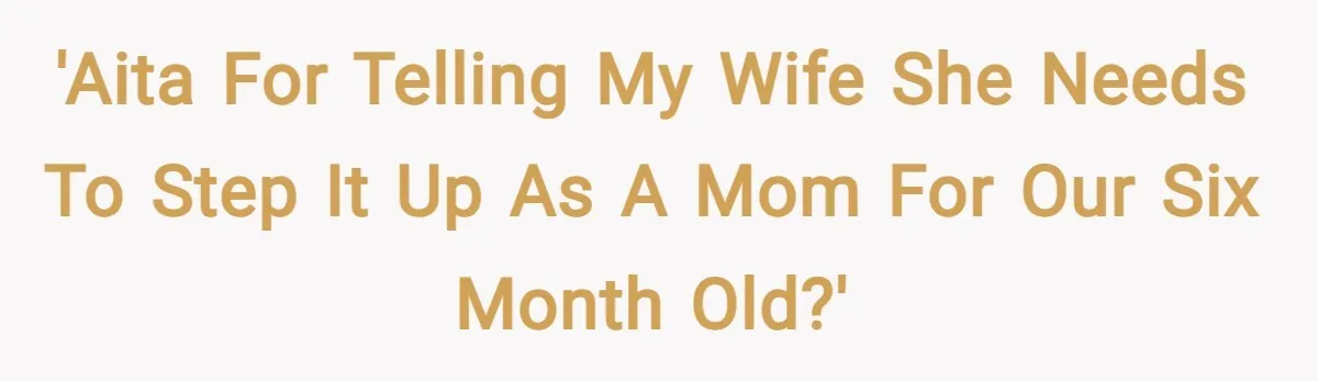 'AITA for telling my wife she needs to step it up as a mom for our six month old?'