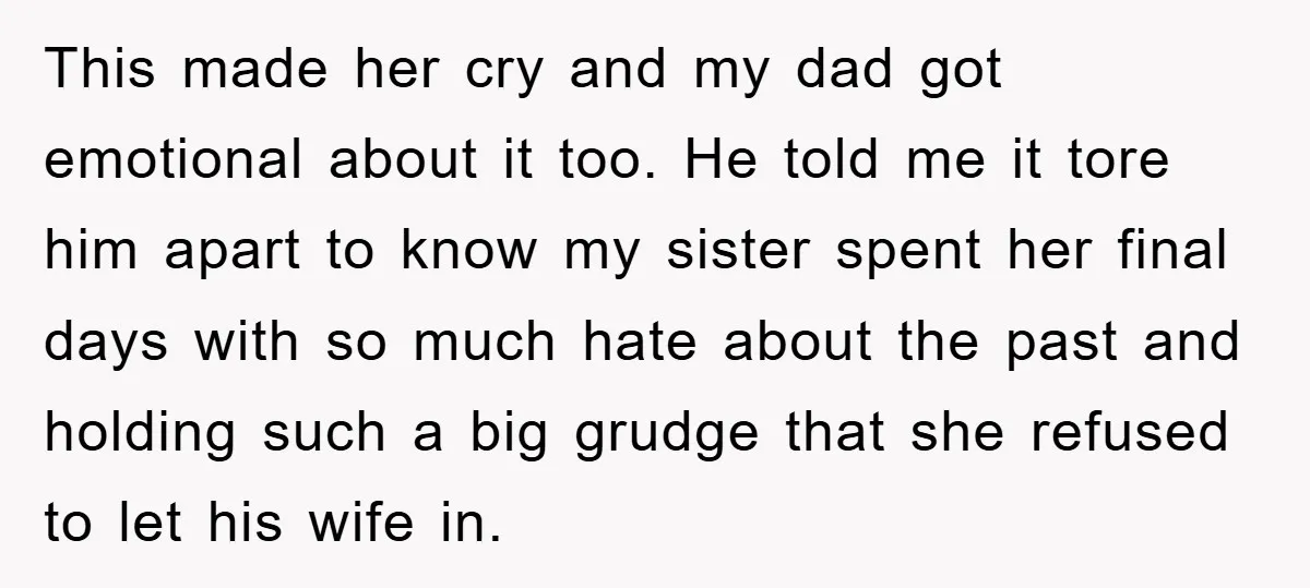 This made her cry and my dad got emotional about it too. He told me it tore him apart to know my sister spent her final days with so much...