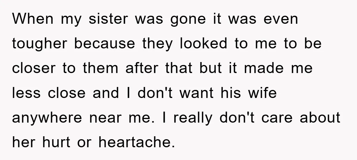 When my sister was gone it was even tougher because they looked to me to be closer to them after that but it made me less close and I don't...