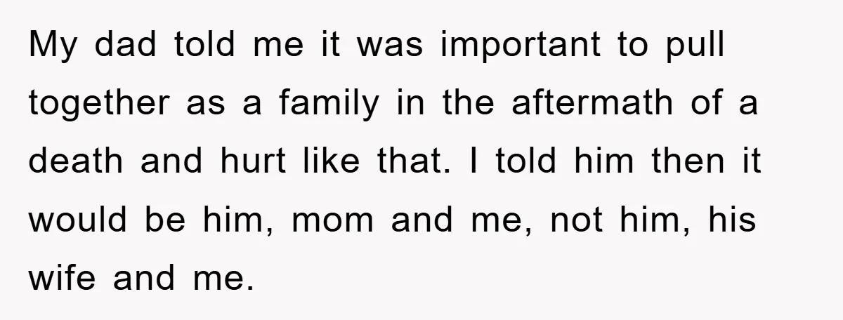 My dad told me it was important to pull together as a family in the aftermath of a death and hurt like that. I told him then it would be...