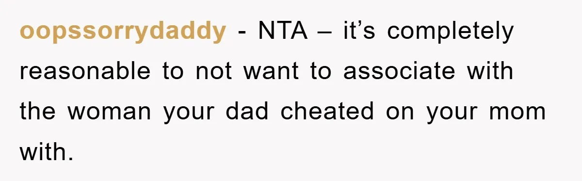 oopssorrydaddy − NTA – it’s completely reasonable to not want to associate with the woman your dad cheated on your mom with.