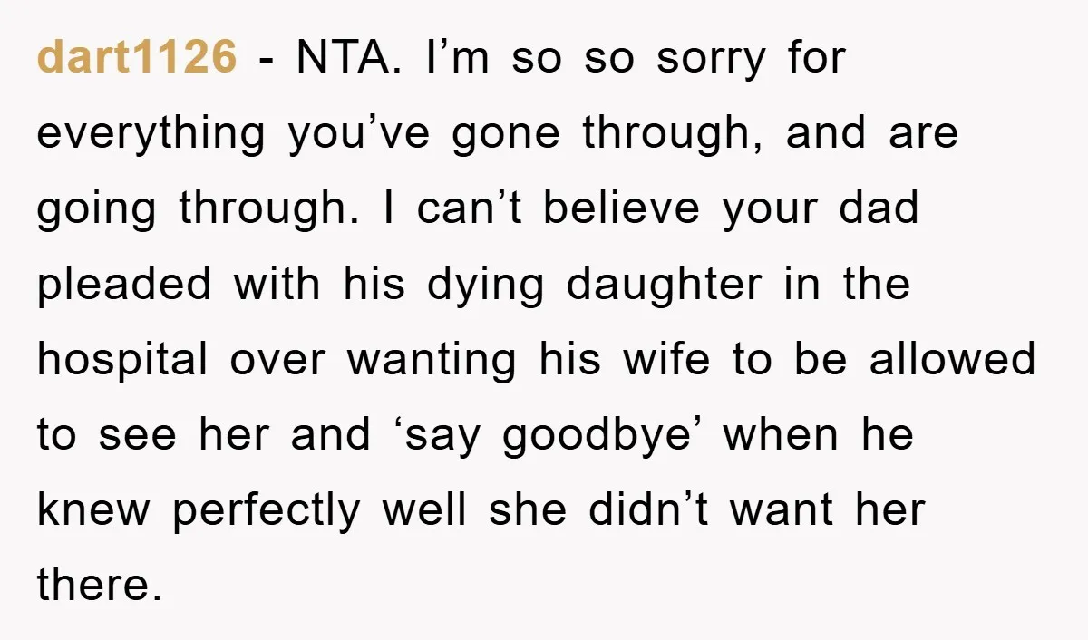 dart1126 − NTA. I’m so so sorry for everything you’ve gone through, and are going through. I can’t believe your dad pleaded with his dying daughter in the hospital over...