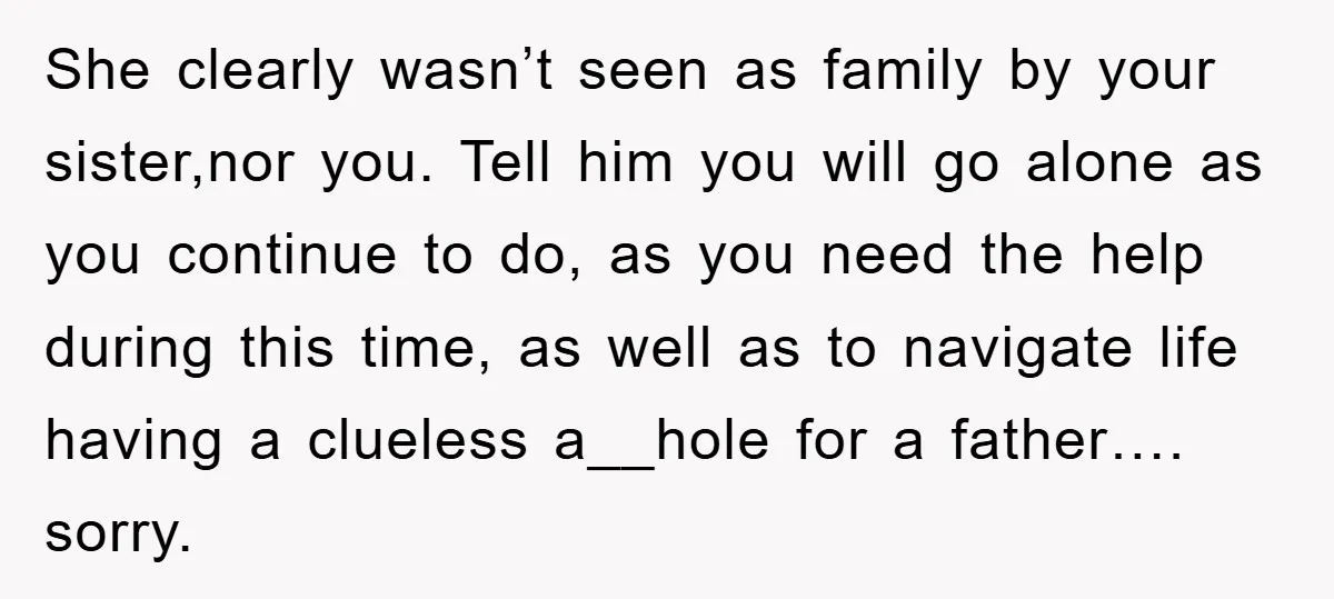 She clearly wasn’t seen as family by your sister,nor you. Tell him you will go alone as you continue to do, as you need the help during this time, as...