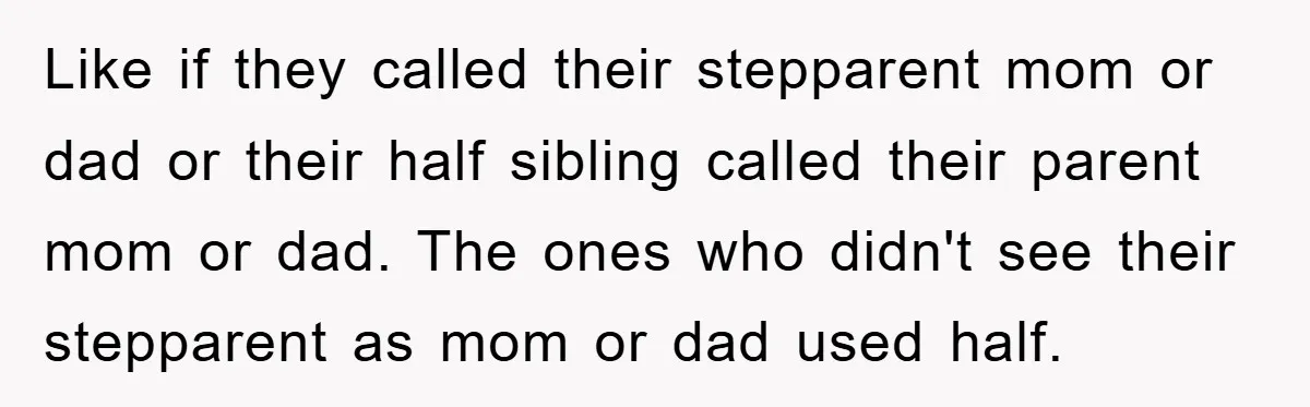 Like if they called their stepparent mom or dad or their half sibling called their parent mom or dad. The ones who didn't see their stepparent as mom or dad...