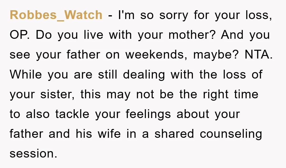 Robbes_Watch − I'm so sorry for your loss, OP. Do you live with your mother? And you see your father on weekends, maybe? NTA. While you are still dealing with...