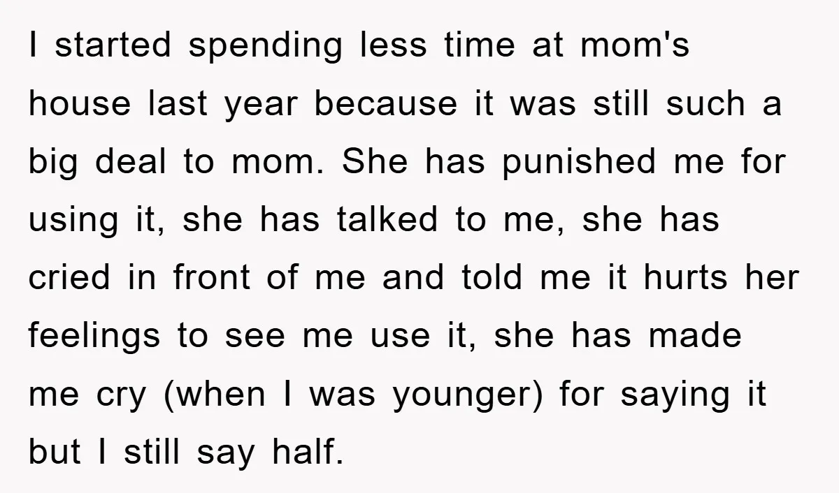 I started spending less time at mom's house last year because it was still such a big deal to mom. She has punished me for using it, she has talked...