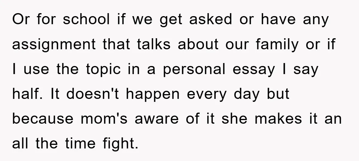 Or for school if we get asked or have any assignment that talks about our family or if I use the topic in a personal essay I say half. It...