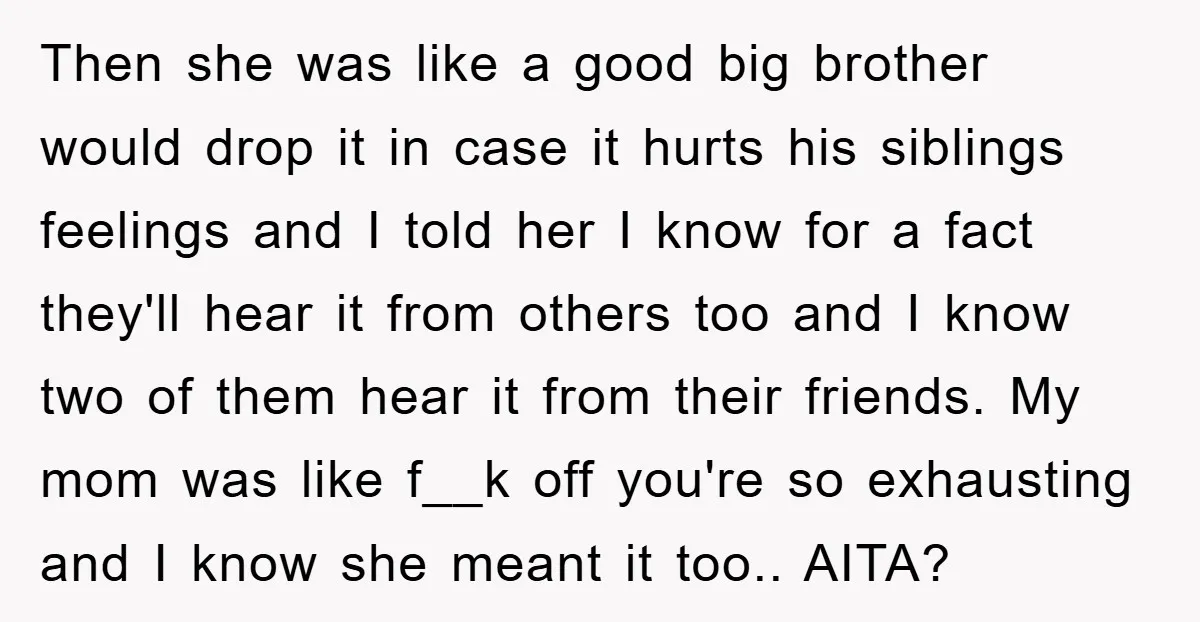 Then she was like a good big brother would drop it in case it hurts his siblings feelings and I told her I know for a fact they'll hear it...
