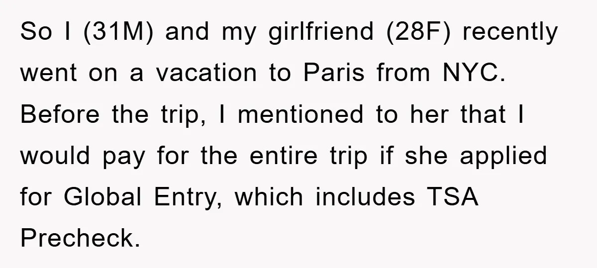 So I (31M) and my girlfriend (28F) recently went on a vacation to Paris from NYC. Before the trip, I mentioned to her that I would pay for the entire...
