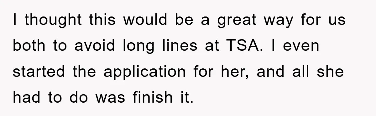 I thought this would be a great way for us both to avoid long lines at TSA. I even started the application for her, and all she had to do...