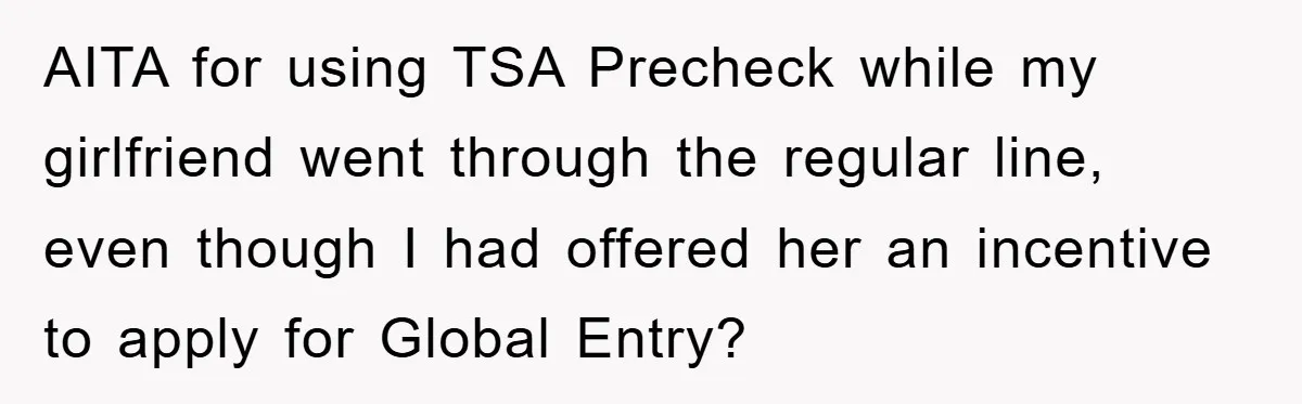 AITA for using TSA Precheck while my girlfriend went through the regular line, even though I had offered her an incentive to apply for Global Entry?
