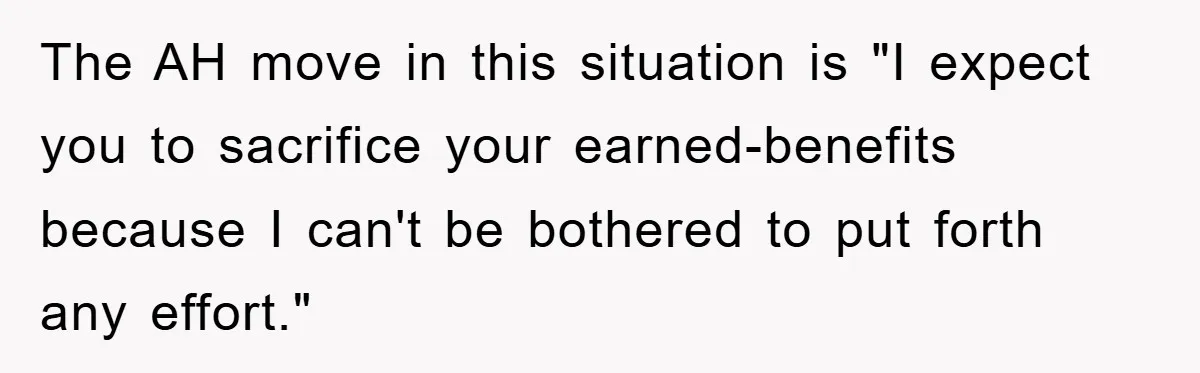 The AH move in this situation is "I expect you to sacrifice your earned-benefits because I can't be bothered to put forth any effort."