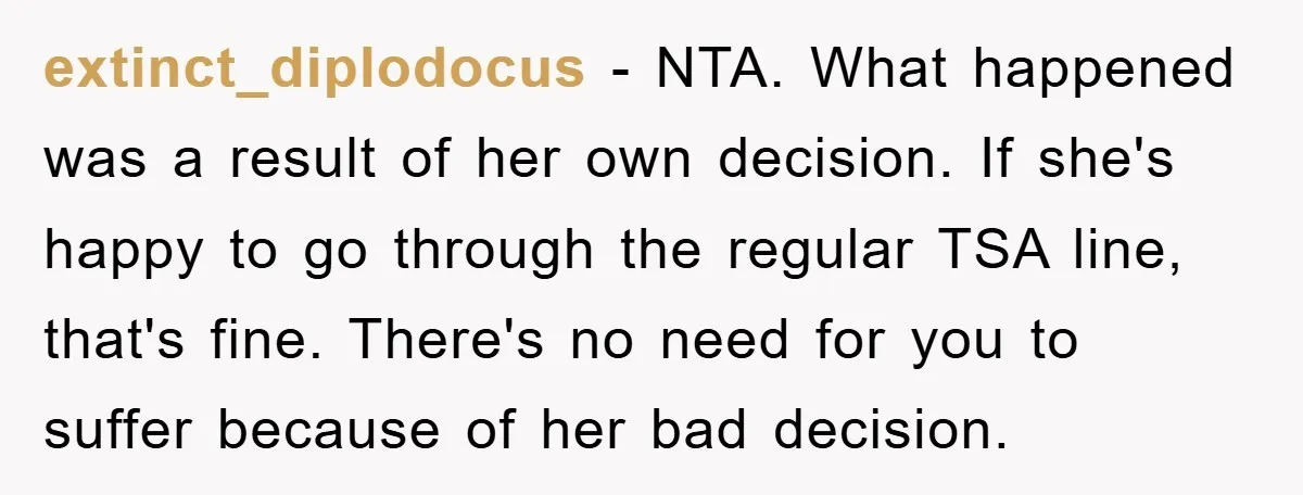 extinct_diplodocus − NTA. What happened was a result of her own decision. If she's happy to go through the regular TSA line, that's fine. There's no need for you to...
