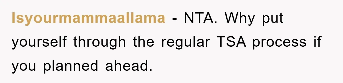Isyourmammaallama − NTA. Why put yourself through the regular TSA process if you planned ahead.