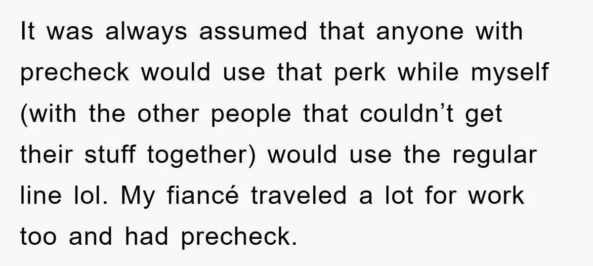 It was always assumed that anyone with precheck would use that perk while myself (with the other people that couldn’t get their stuff together) would use the regular line lol....