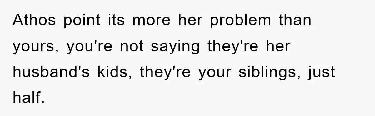 Athos point its more her problem than yours, you're not saying they're her husband's kids, they're your siblings, just half.