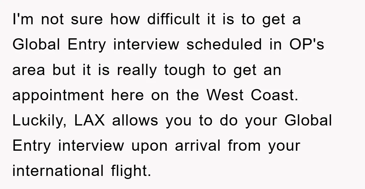 I'm not sure how difficult it is to get a Global Entry interview scheduled in OP's area but it is really tough to get an appointment here on the West...