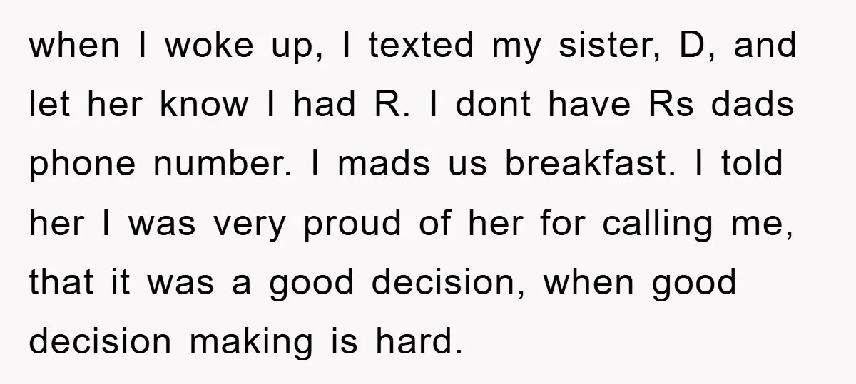 when I woke up, I texted my sister, D, and let her know I had R. I dont have Rs dads phone number. I mads us breakfast. I told her...