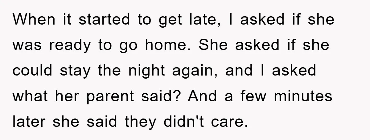 When it started to get late, I asked if she was ready to go home. She asked if she could stay the night again, and I asked what her parent...