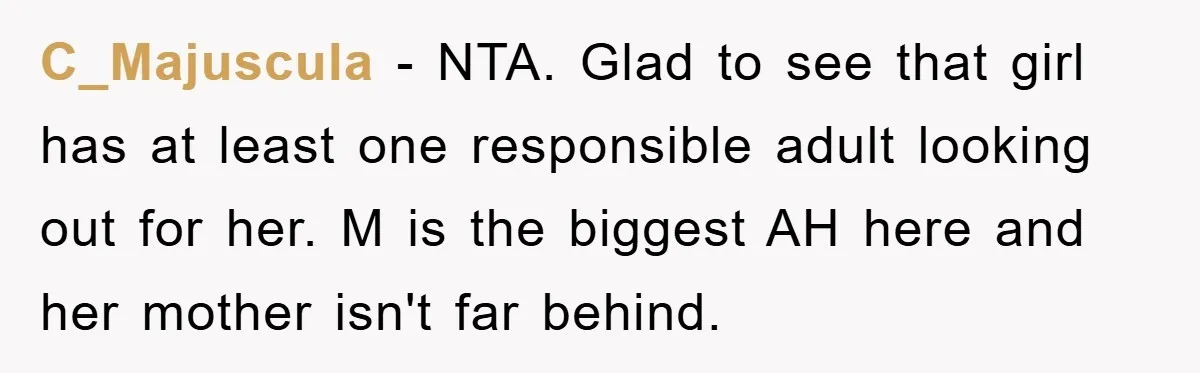 C_Majuscula − NTA. Glad to see that girl has at least one responsible adult looking out for her. M is the biggest AH here and her mother isn't far behind.