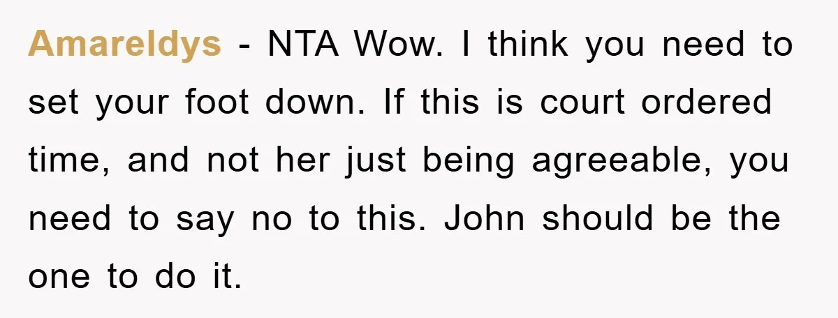 Amareldys − NTA Wow. I think you need to set your foot down. If this is court ordered time, and not her just being agreeable, you need to say no...