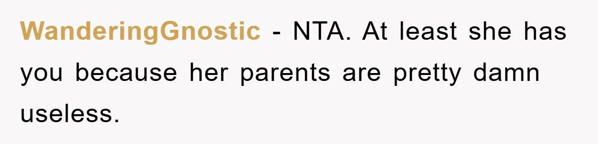 WanderingGnostic − NTA. At least she has you because her parents are pretty damn useless.